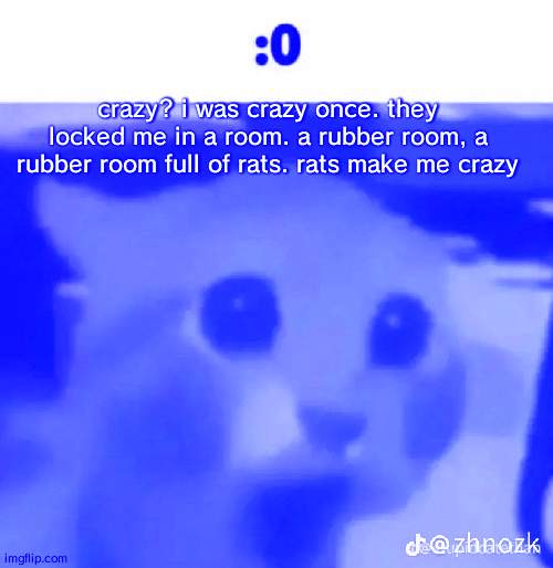 I was crazy once, they put me in a room a rubber room with rats