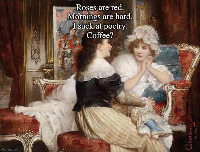 Mornings | Roses are red.
Mornings are hard.
I suck at poetry.
Coffee? | image tagged in classic art friends talking,roses are red,poetry | made w/ Imgflip meme maker