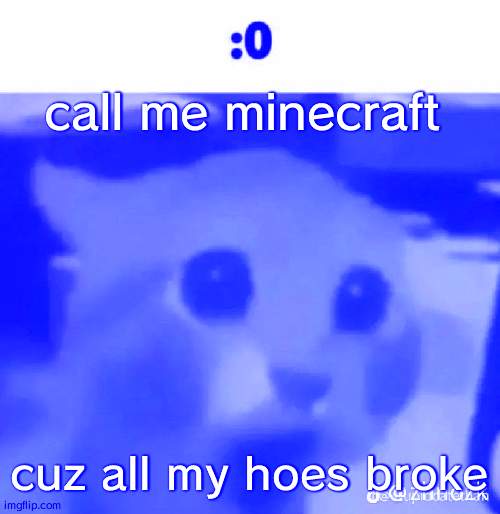 :0 | call me minecraft; cuz all my hoes broke | made w/ Imgflip meme maker