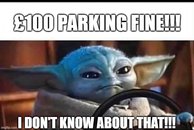 Baby yoda parking fine | £100 PARKING FINE!!! I DON'T KNOW ABOUT THAT!!! | image tagged in baby yoda driving | made w/ Imgflip meme maker