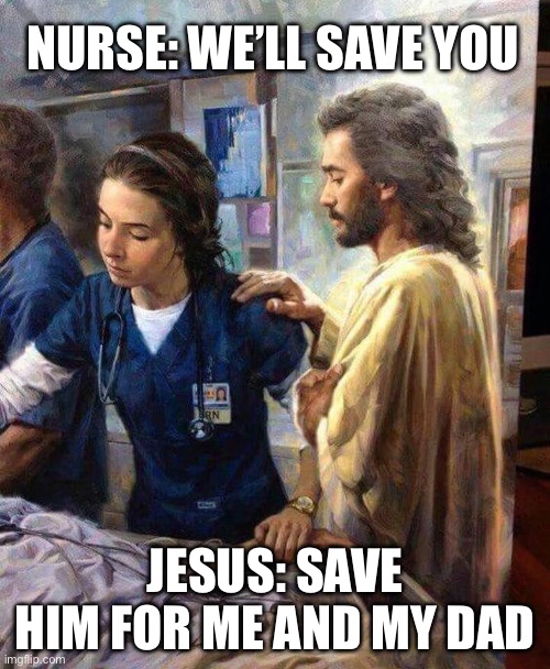 Save him | NURSE: WE’LL SAVE YOU; JESUS: SAVE HIM FOR ME AND MY DAD | image tagged in jesus nurse,save,patient | made w/ Imgflip meme maker