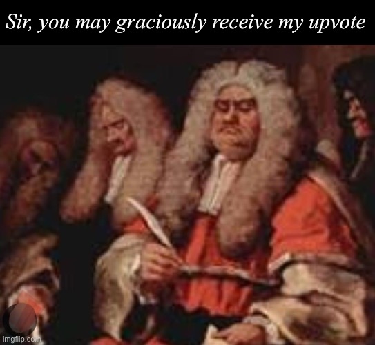 Upvote | Sir, you may graciously receive my upvote | image tagged in upvote,gracious | made w/ Imgflip meme maker