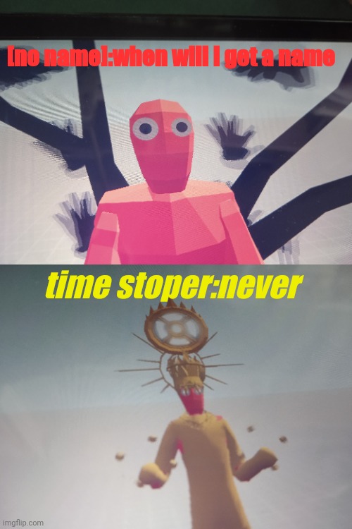 tabs meme(also "randomness" leak) | [no name]:when will i get a name; time stoper:never | image tagged in tabs,true,randomness,memes,video games | made w/ Imgflip meme maker