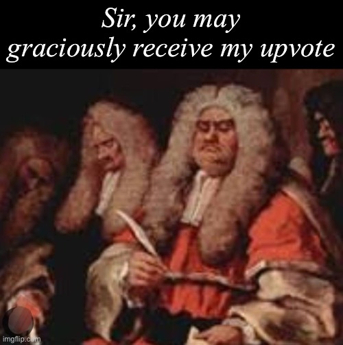 Upvote | Sir, you may graciously receive my upvote | image tagged in upvote | made w/ Imgflip meme maker