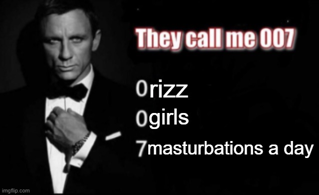 They call me 007 | rizz girls masturbations a day | image tagged in they call me 007 | made w/ Imgflip meme maker