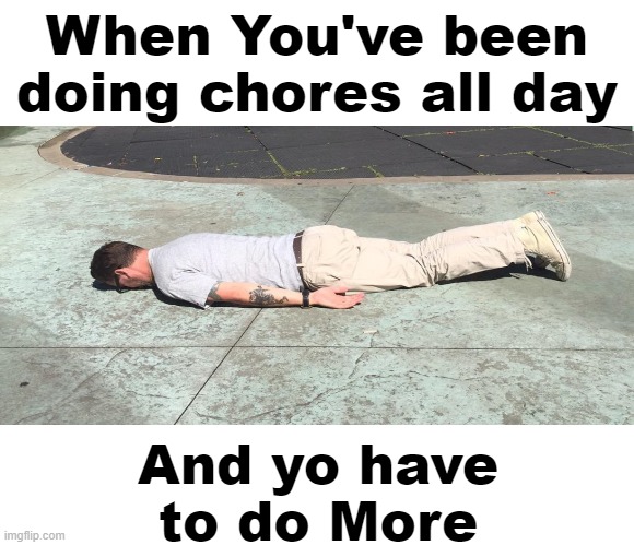 The Struggle is Real | When You've been doing chores all day; And yo have to do More | image tagged in memes,meme,chores | made w/ Imgflip meme maker