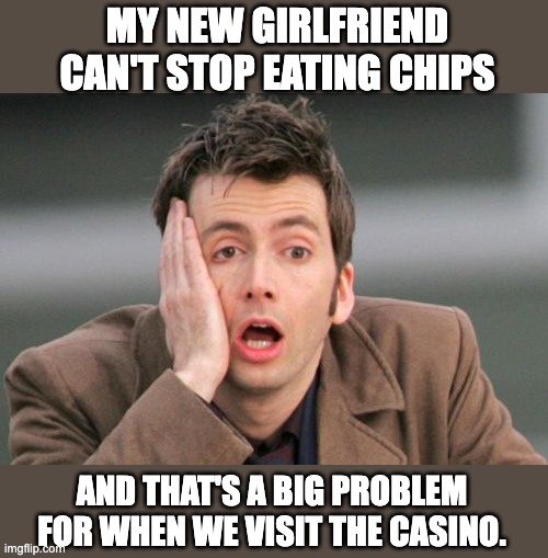 Chips | MY NEW GIRLFRIEND CAN'T STOP EATING CHIPS; AND THAT'S A BIG PROBLEM FOR WHEN WE VISIT THE CASINO. | image tagged in face palm | made w/ Imgflip meme maker