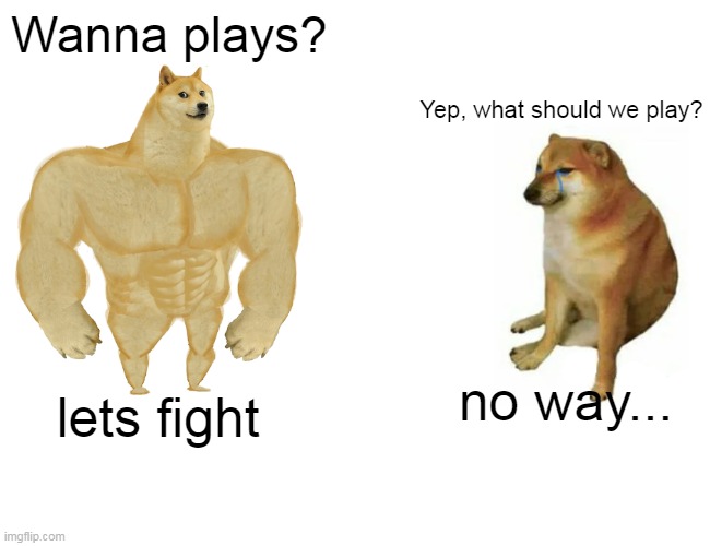 Lets plays guys | Wanna plays? Yep, what should we play? no way... lets fight | image tagged in memes,buff doge vs cheems | made w/ Imgflip meme maker