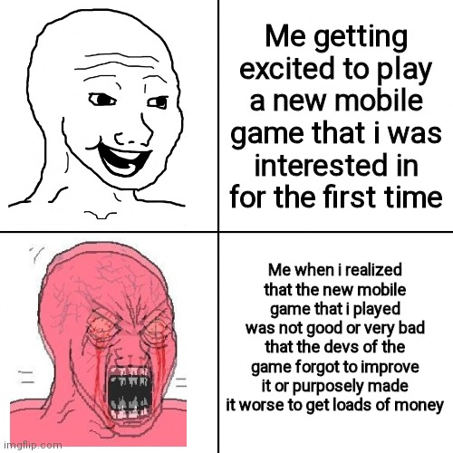 Me trying a new mobile game for the first time | Me getting excited to play a new mobile game that i was interested in for the first time; Me when i realized that the new mobile game that i played was not good or very bad that the devs of the game forgot to improve it or purposely made it worse to get loads of money | image tagged in happy vs angry wojak,relatable,fun,gaming | made w/ Imgflip meme maker