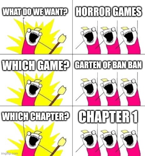 What Do We Want 3 | WHAT DO WE WANT? HORROR GAMES; WHICH GAME? GARTEN OF BAN BAN; WHICH CHAPTER? CHAPTER 1 | image tagged in memes,what do we want 3,garten of ban ban | made w/ Imgflip meme maker