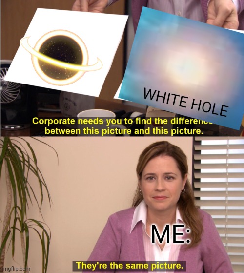 They're The Same Picture Meme | WHITE HOLE; ME: | image tagged in memes,they're the same picture,space | made w/ Imgflip meme maker
