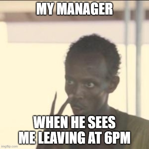Manager | MY MANAGER; WHEN HE SEES ME LEAVING AT 6PM | image tagged in memes,look at me | made w/ Imgflip meme maker