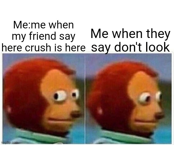Monkey Puppet Meme | Me when they say don't look; Me:me when my friend say here crush is here | image tagged in memes,monkey puppet | made w/ Imgflip meme maker