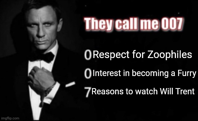 They call me 007 | Respect for Zoophiles; Interest in becoming a Furry; Reasons to watch Will Trent | image tagged in they call me 007,007,will trent | made w/ Imgflip meme maker