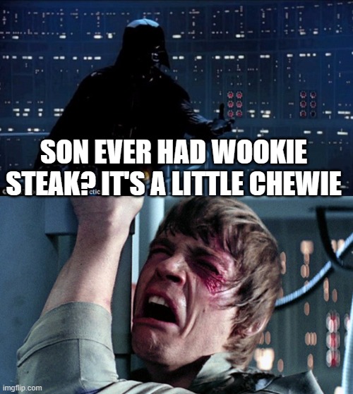 vader's dad joke | SON EVER HAD WOOKIE STEAK? IT'S A LITTLE CHEWIE | image tagged in im your father | made w/ Imgflip meme maker