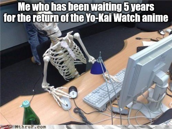 Waiting skeleton | Me who has been waiting 5 years for the return of the Yo-Kai Watch anime | image tagged in waiting skeleton | made w/ Imgflip meme maker