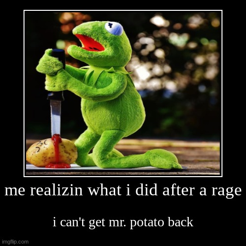 me realizin what i did after a rage | i can't get mr. potato back | image tagged in funny,demotivationals | made w/ Imgflip demotivational maker
