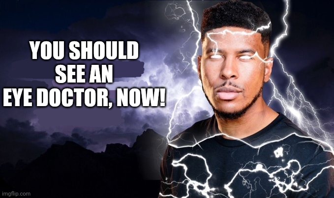 You should kill yourself NOW! | YOU SHOULD SEE AN EYE DOCTOR, NOW! | image tagged in you should kill yourself now | made w/ Imgflip meme maker