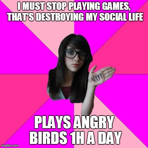 Idiot Nerd Girl Meme | I MUST STOP PLAYING GAMES, THAT'S DESTROYING MY SOCIAL LIFE PLAYS ANGRY BIRDS 1H A DAY | image tagged in memes,idiot nerd girl | made w/ Imgflip meme maker