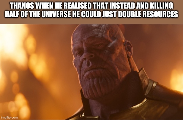 Thanos Crying | THANOS WHEN HE REALISED THAT INSTEAD AND KILLING HALF OF THE UNIVERSE HE COULD JUST DOUBLE RESOURCES | image tagged in thanos crying | made w/ Imgflip meme maker