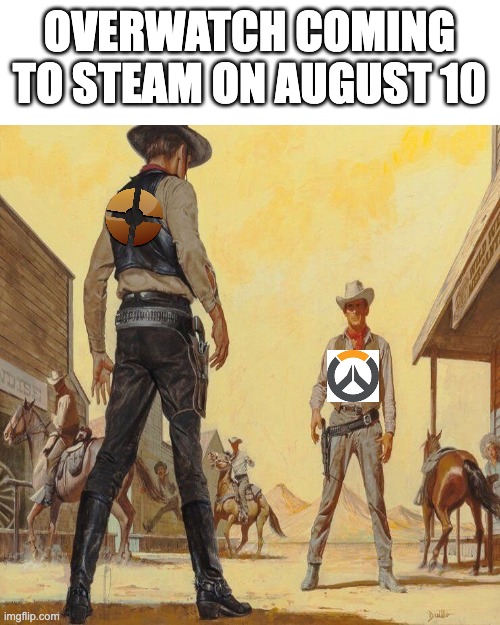 Overwatch coming to steam | OVERWATCH COMING TO STEAM ON AUGUST 10 | image tagged in western duel | made w/ Imgflip meme maker