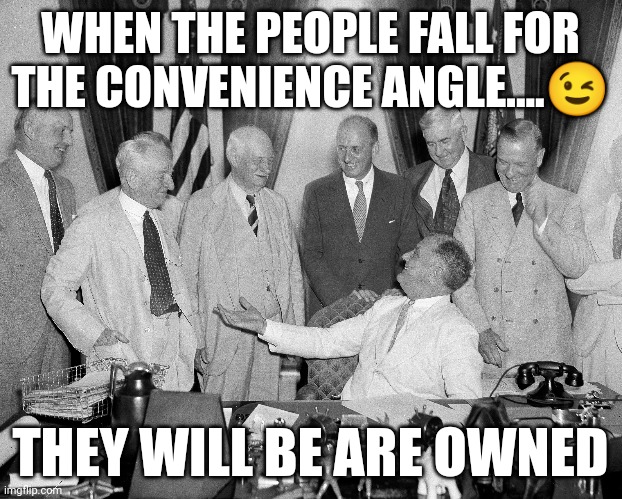 Banksters | WHEN THE PEOPLE FALL FOR THE CONVENIENCE ANGLE....😉; THEY WILL BE ARE OWNED | image tagged in money | made w/ Imgflip meme maker