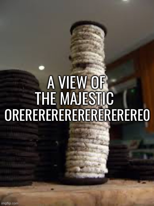 Orerererererere0 | A VIEW OF THE MAJESTIC; ORERERERERERERERERERE0 | image tagged in funny,oreo | made w/ Imgflip meme maker