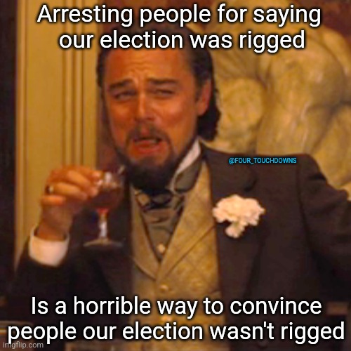 Laughing Leo | Arresting people for saying 
our election was rigged; @FOUR_TOUCHDOWNS; Is a horrible way to convince people our election wasn't rigged | image tagged in election fraud,doj | made w/ Imgflip meme maker