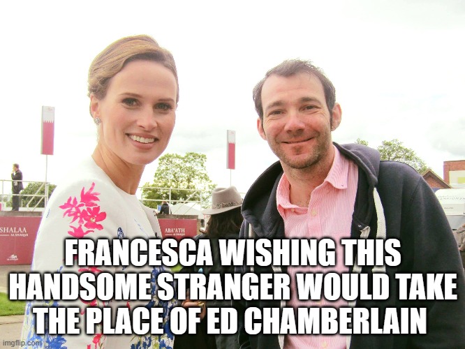 FRANCESCA WISHING THIS HANDSOME STRANGER WOULD TAKE THE PLACE OF ED CHAMBERLAIN | made w/ Imgflip meme maker