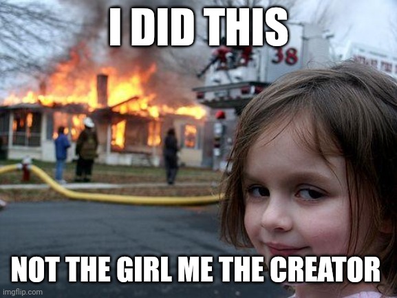 Disaster Girl | I DID THIS; NOT THE GIRL ME THE CREATOR | image tagged in memes,disaster girl | made w/ Imgflip meme maker