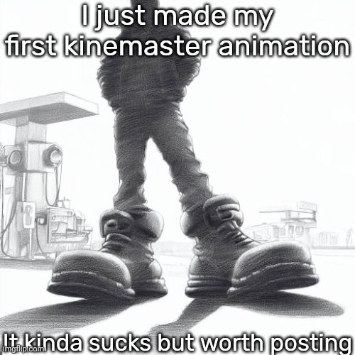 Big shoes | I just made my first kinemaster animation; It kinda sucks but worth posting | image tagged in big shoes | made w/ Imgflip meme maker