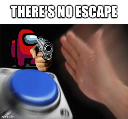There's no escape | THERE'S NO ESCAPE | image tagged in memes,blank nut button | made w/ Imgflip meme maker