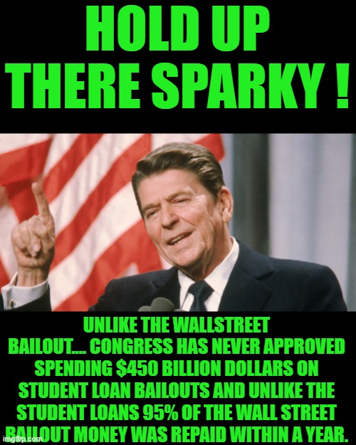every bank except the one owned by Maxine waters husband that is | HOLD UP THERE SPARKY ! UNLIKE THE WALLSTREET BAILOUT.... CONGRESS HAS NEVER APPROVED SPENDING $450 BILLION DOLLARS ON STUDENT LOAN BAILOUTS AND UNLIKE THE STUDENT LOANS 95% OF THE WALL STREET BAILOUT MONEY WAS REPAID WITHIN A YEAR. | image tagged in democrats,student loans | made w/ Imgflip meme maker