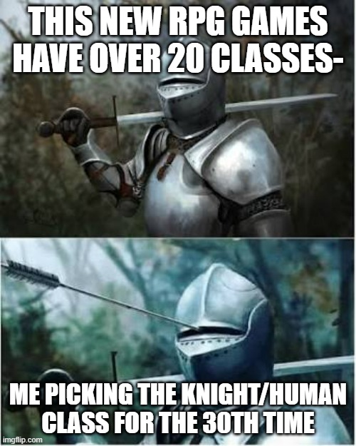 Knight arrow spear between eyes | THIS NEW RPG GAMES HAVE OVER 20 CLASSES-; ME PICKING THE KNIGHT/HUMAN CLASS FOR THE 30TH TIME | image tagged in knight arrow spear between eyes | made w/ Imgflip meme maker