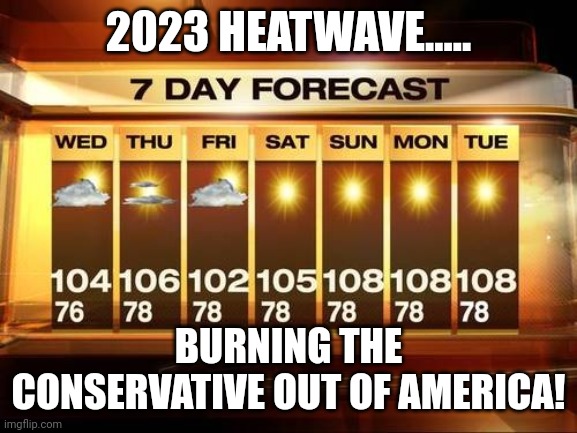Burning maga | 2023 HEATWAVE..... BURNING THE CONSERVATIVE OUT OF AMERICA! | image tagged in heat wave,conservative,republican,trump,climate change,democrat | made w/ Imgflip meme maker