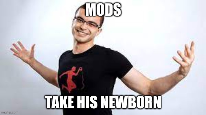 nick eh 30 when someone does the wrong emote in his rp | MODS; TAKE HIS NEWBORN | image tagged in funny,memes | made w/ Imgflip meme maker