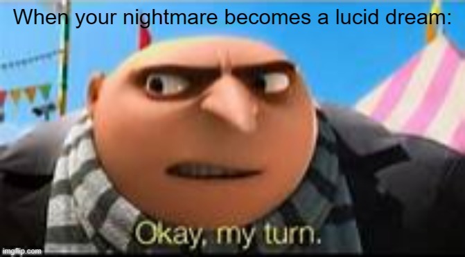 Ok, my turn. | When your nightmare becomes a lucid dream: | image tagged in gru ok my turn,funny,dank,memes,fun,haha | made w/ Imgflip meme maker