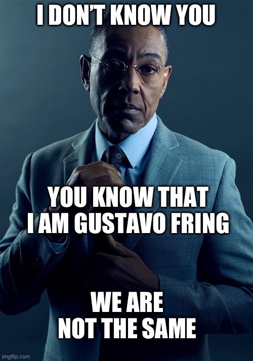 Gus Fring we are not the same | I DON’T KNOW YOU; YOU KNOW THAT I AM GUSTAVO FRING; WE ARE NOT THE SAME | image tagged in gus fring we are not the same | made w/ Imgflip meme maker