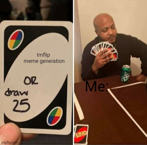 UNO Draw 25 Cards Meme | Imflip  meme generation; Me: | image tagged in memes,uno draw 25 cards | made w/ Imgflip meme maker