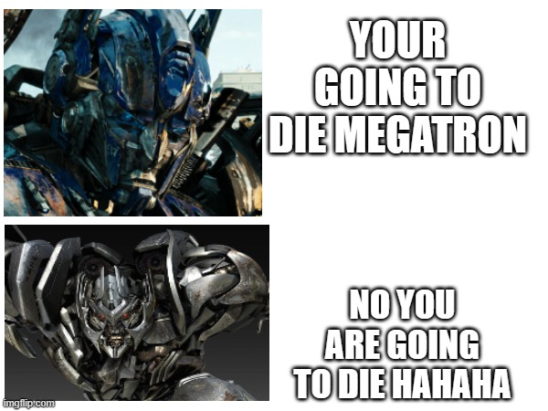 how prime dead in TF | YOUR GOING TO DIE MEGATRON; NO YOU ARE GOING TO DIE HAHAHA | image tagged in transformers | made w/ Imgflip meme maker