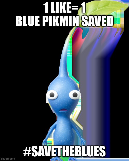 save the pikmin | 1 LIKE= 1 BLUE PIKMIN SAVED; #SAVETHEBLUES | image tagged in blue pikmin | made w/ Imgflip meme maker