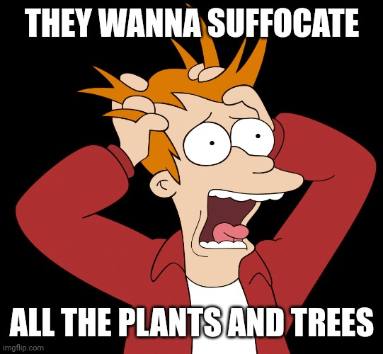Futurama Fry Screaming | THEY WANNA SUFFOCATE ALL THE PLANTS AND TREES | image tagged in futurama fry screaming | made w/ Imgflip meme maker