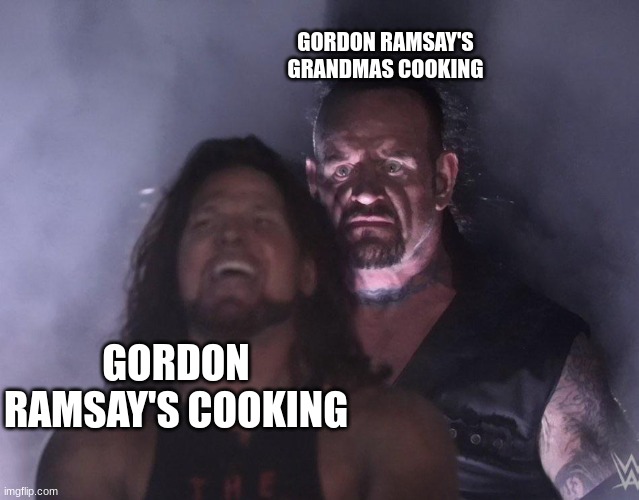 undertaker | GORDON RAMSAY'S GRANDMAS COOKING; GORDON RAMSAY'S COOKING | image tagged in undertaker | made w/ Imgflip meme maker