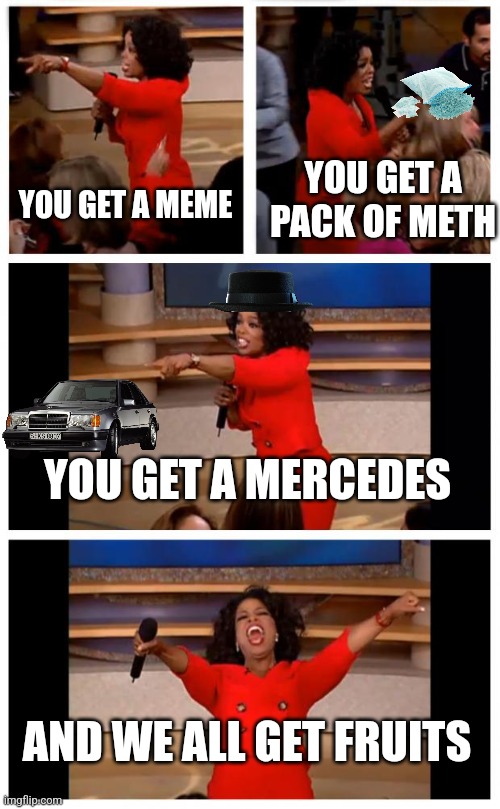 Oprah You Get A Car Everybody Gets A Car | YOU GET A PACK OF METH; YOU GET A MEME; YOU GET A MERCEDES; AND WE ALL GET FRUITS | image tagged in memes,oprah you get a car everybody gets a car | made w/ Imgflip meme maker