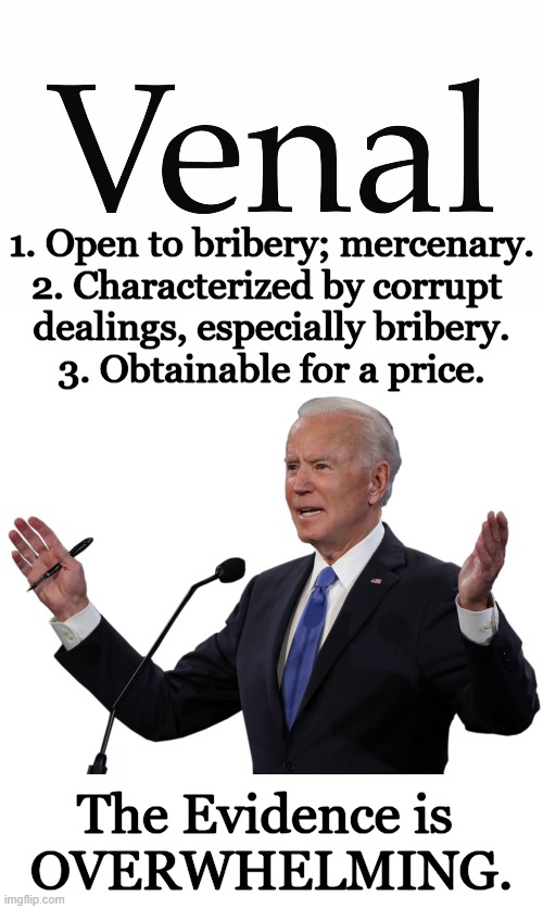 Word of the Day | 1. Open to bribery; mercenary.
2. Characterized by corrupt 
dealings, especially bribery.
3. Obtainable for a price. The Evidence is 
OVERWHELMING. | image tagged in politics,word of the day,joe biden,evidence,enough is enough,corruption | made w/ Imgflip meme maker