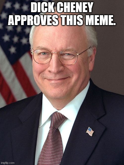 Dick Cheney Meme | DICK CHENEY APPROVES THIS MEME. | image tagged in memes,dick cheney | made w/ Imgflip meme maker