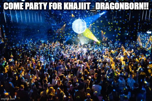 COME PARTY FOR KHAJIIT_DRAGONBORN!! | made w/ Imgflip meme maker