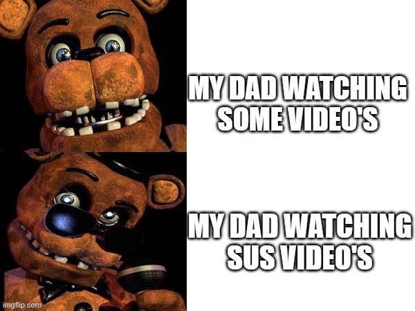 my dad watching video's!! | MY DAD WATCHING SOME VIDEO'S; MY DAD WATCHING SUS VIDEO'S | image tagged in fnaf | made w/ Imgflip meme maker