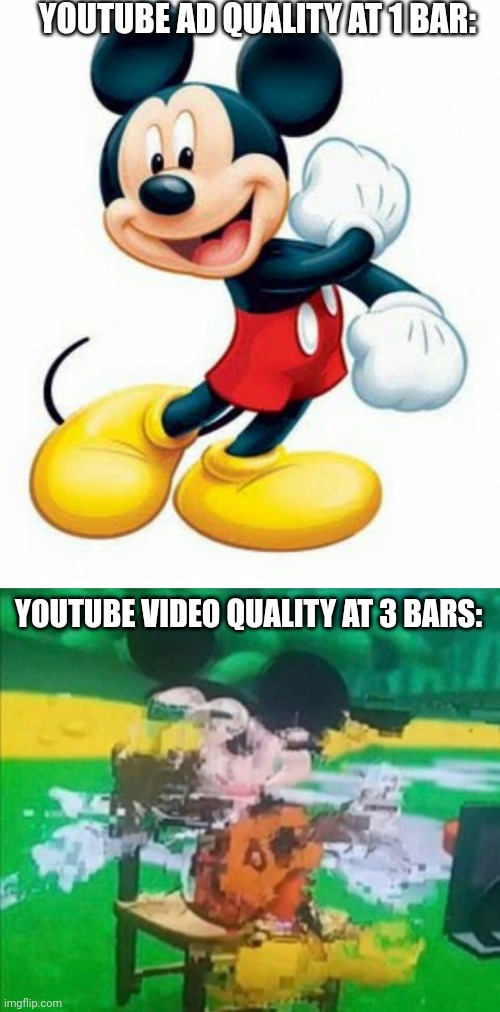 Because nothing comes before MONEY! | YOUTUBE AD QUALITY AT 1 BAR:; YOUTUBE VIDEO QUALITY AT 3 BARS: | image tagged in mickey mouse,glitchy mickey | made w/ Imgflip meme maker