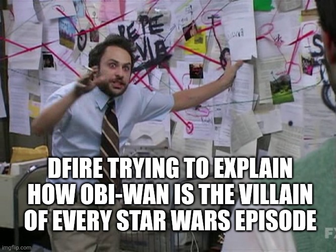 He's Literally the only Selfless Character | DFIRE TRYING TO EXPLAIN HOW OBI-WAN IS THE VILLAIN OF EVERY STAR WARS EPISODE | image tagged in charlie conspiracy always sunny in philidelphia | made w/ Imgflip meme maker